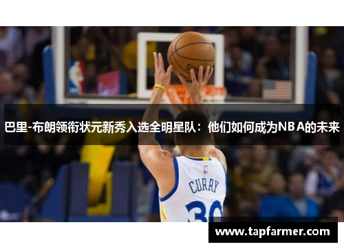 巴里-布朗领衔状元新秀入选全明星队：他们如何成为NBA的未来